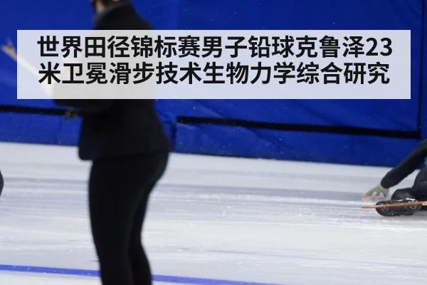 世界田径锦标赛男子铅球克鲁泽23米卫冕滑步技术生物力学综合研究