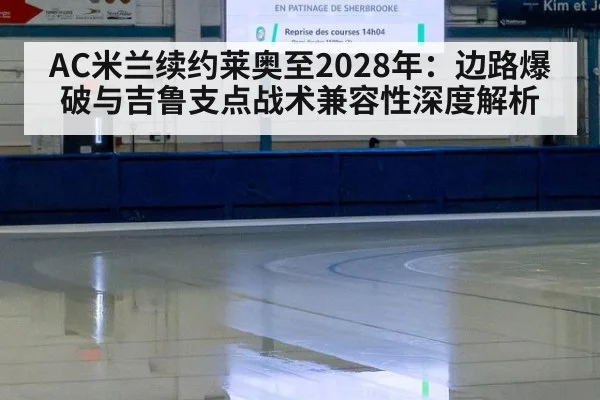 AC米兰续约莱奥至2028年：边路爆破与吉鲁支点战术兼容性深度解析