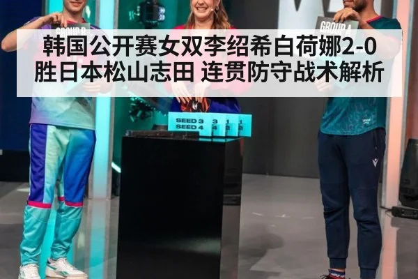 韩国公开赛女双李绍希白荷娜2-0胜日本松山志田 连贯防守战术解析