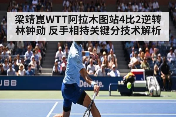 梁靖崑WTT阿拉木图站4比2逆转林钟勋 反手相持关键分技术解析