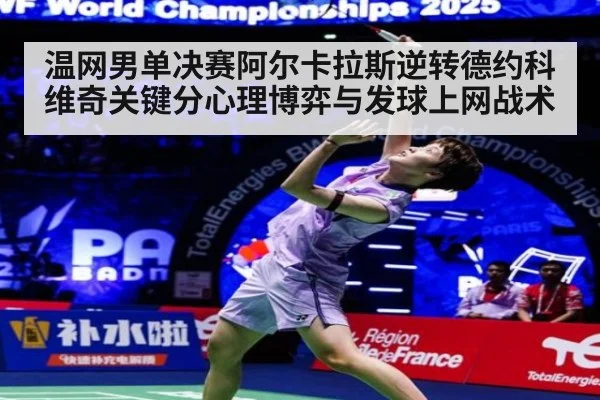 温网男单决赛阿尔卡拉斯逆转德约科维奇关键分心理博弈与发球上网战术